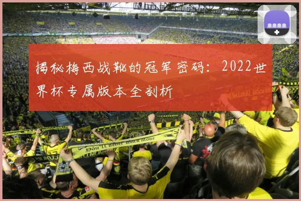 揭秘梅西战靴的冠军密码：2022世界杯专属版本全剖析