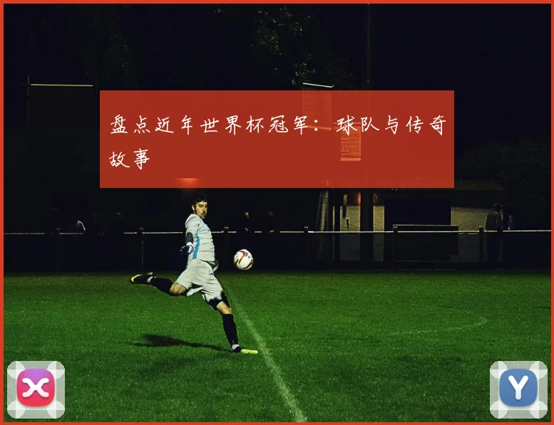 盘点近年世界杯冠军：球队与传奇故事