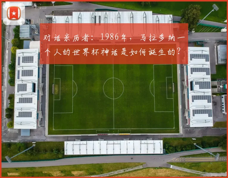 对话亲历者：1986年，马拉多纳一个人的世界杯神话是如何诞生的？